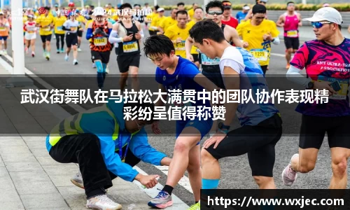 武汉街舞队在马拉松大满贯中的团队协作表现精彩纷呈值得称赞